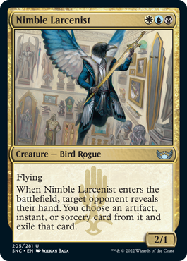 Nimble Larcenist
 Flying
When Nimble Larcenist enters the battlefield, target opponent reveals their hand. You choose an artifact, instant, or sorcery card from it and exile that card.